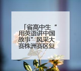 省高中生“用英语讲中国故事”风采大赛株洲赛区复赛举行