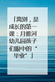 离别，是成长的第一课：月雅河幼儿园孩子们眼中的“毕业”
