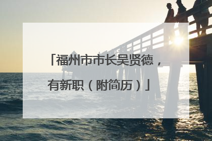 福州市市长吴贤德，有新职（附简历）