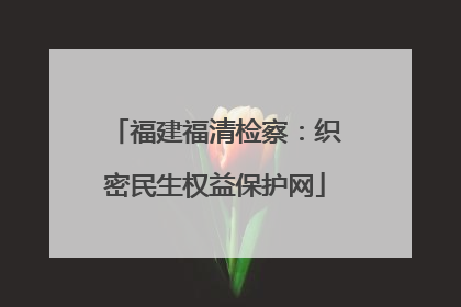 福建福清检察：织密民生权益保护网