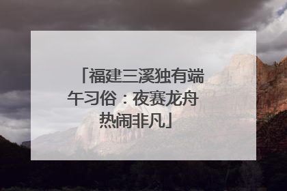 福建三溪独有端午习俗：夜赛龙舟 热闹非凡