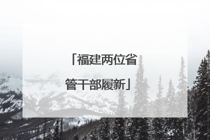 福建两位省管干部履新