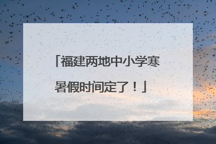 福建两地中小学寒暑假时间定了！