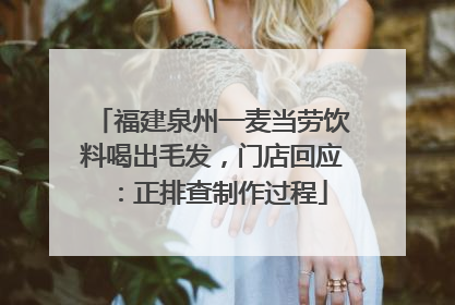 福建泉州一麦当劳饮料喝出毛发，门店回应：正排查制作过程