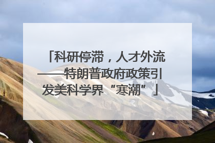 科研停滞，人才外流——特朗普政府政策引发美科学界“寒潮”