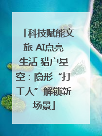 科技赋能文旅 AI点亮生活 猎户星空：隐形“打工人”解锁新场景