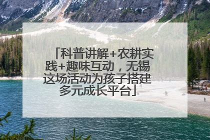 科普讲解+农耕实践+趣味互动，无锡这场活动为孩子搭建多元成长平台
