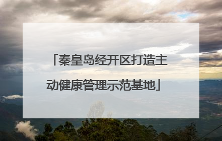 秦皇岛经开区打造主动健康管理示范基地
