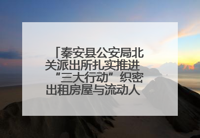 秦安县公安局北关派出所扎实推进“三大行动”织密出租房屋与流动人口管理安全网