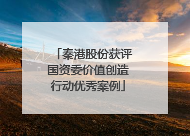 秦港股份获评国资委价值创造行动优秀案例