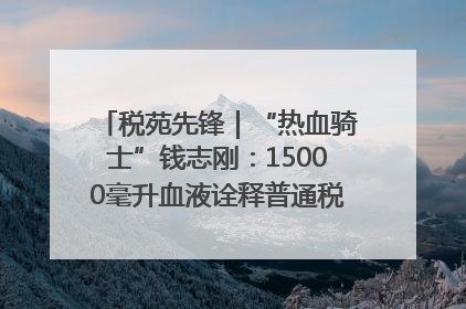 税苑先锋｜“热血骑士”钱志刚：15000毫升血液诠释普通税官的非凡承诺