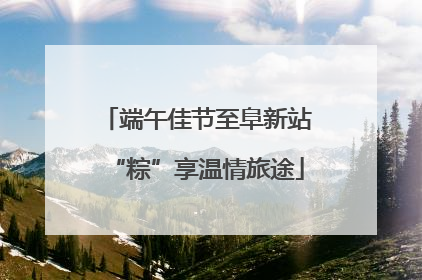 端午佳节至阜新站“粽”享温情旅途