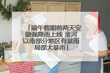 端午假期前两天安徽强降雨上线 淮河以南部分地区有暴雨局部大暴雨