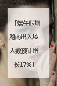 端午假期湖南出入境人数预计增长17%