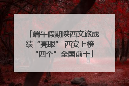 端午假期陕西文旅成绩“亮眼” 西安上榜“四个”全国前十