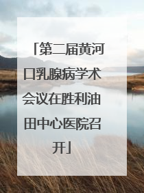 第二届黄河口乳腺病学术会议在胜利油田中心医院召开