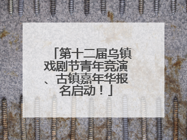 第十二届乌镇戏剧节青年竞演、古镇嘉年华报名启动！