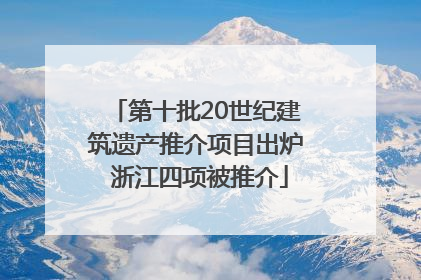 第十批20世纪建筑遗产推介项目出炉 浙江四项被推介