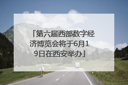 第六届西部数字经济博览会将于6月19日在西安举办