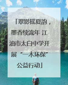 翠影摇夏韵，墨香续流年 江油市太白中学开展“一木环保”公益行动
