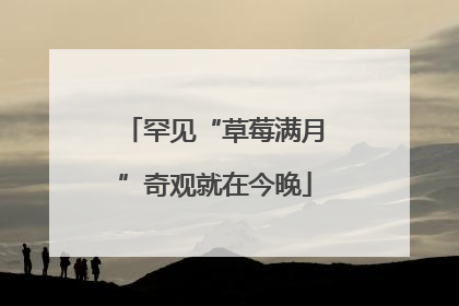 罕见“草莓满月”奇观就在今晚