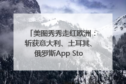 美图秀秀走红欧洲：斩获意大利、土耳其、俄罗斯App Store分类榜第一
