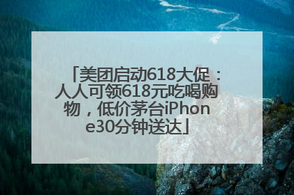 美团启动618大促：人人可领618元吃喝购物，低价茅台iPhone30分钟送达