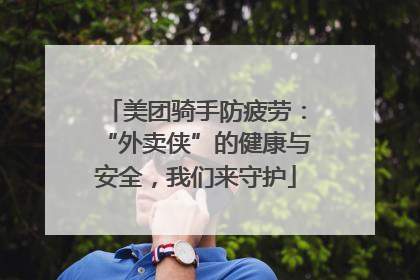 美团骑手防疲劳：“外卖侠”的健康与安全，我们来守护