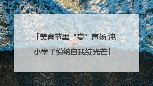 美育节里“夸”声扬 沌小学子悦纳自我绽光芒
