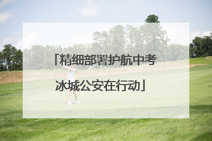 精细部署护航中考 冰城公安在行动