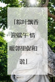 粽叶飘香迎端午 情暖邻里促和谐
