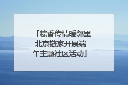 粽香传情暖邻里 北京链家开展端午主题社区活动