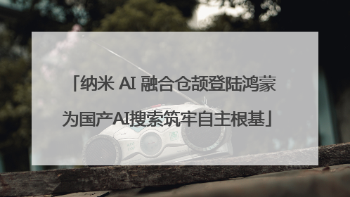 纳米 AI 融合仓颉登陆鸿蒙 为国产AI搜索筑牢自主根基