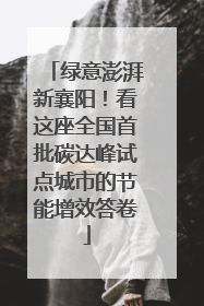 绿意澎湃新襄阳！看这座全国首批碳达峰试点城市的节能增效答卷