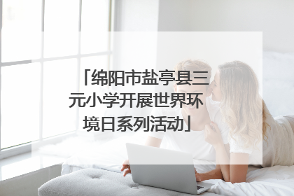 绵阳市盐亭县三元小学开展世界环境日系列活动