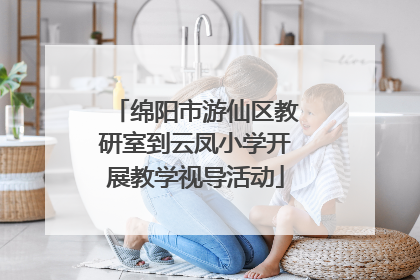 绵阳市游仙区教研室到云凤小学开展教学视导活动