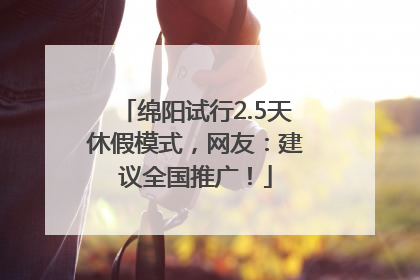 绵阳试行2.5天休假模式，网友：建议全国推广！