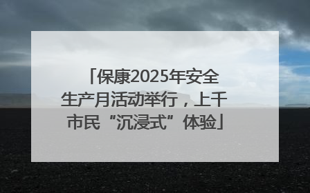 保康2025年安全生产月活动举行，上千市民“沉浸式”体验