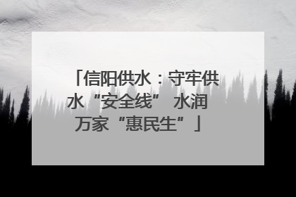 信阳供水：守牢供水“安全线” 水润万家“惠民生”