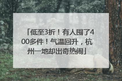 低至3折！有人囤了400多件！气温回升，杭州一地却出奇热闹