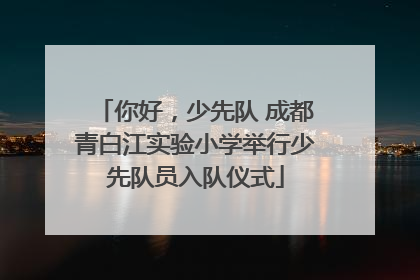 你好，少先队 成都青白江实验小学举行少先队员入队仪式