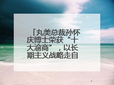 丸美总裁孙怀庆博士荣获“十大渝商”，以长期主义战略走自主创新之路