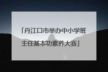 丹江口市举办中小学班主任基本功素养大赛