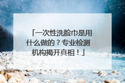 一次性洗脸巾是用什么做的？专业检测机构揭开真相！