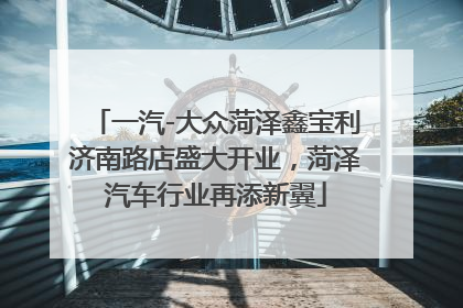 一汽-大众菏泽鑫宝利济南路店盛大开业，菏泽汽车行业再添新翼