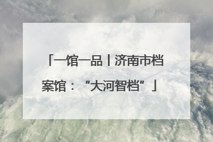 一馆一品丨济南市档案馆：“大河智档”