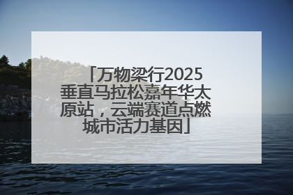 万物梁行2025垂直马拉松嘉年华太原站，云端赛道点燃城市活力基因