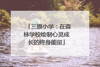 三原小学：在森林学校绘制心灵成长的终身能量
