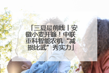 三夏最前线丨安徽小麦开镰！中联重科智能农机“减损比武”秀实力