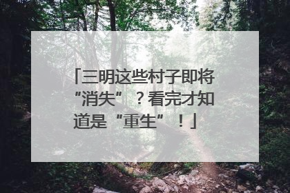 三明这些村子即将“消失”？看完才知道是“重生”！